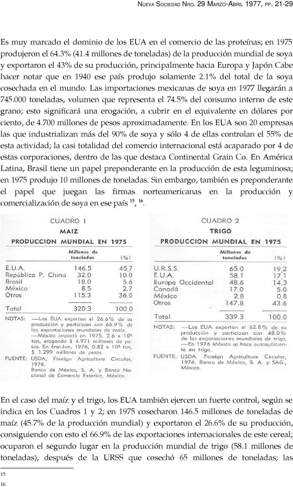 1% del total de la soya cosechada en el mundo. Las importaciones mexicanas de soya en 1977 llegarán a 745.000 toneladas, volumen que representa el 74.