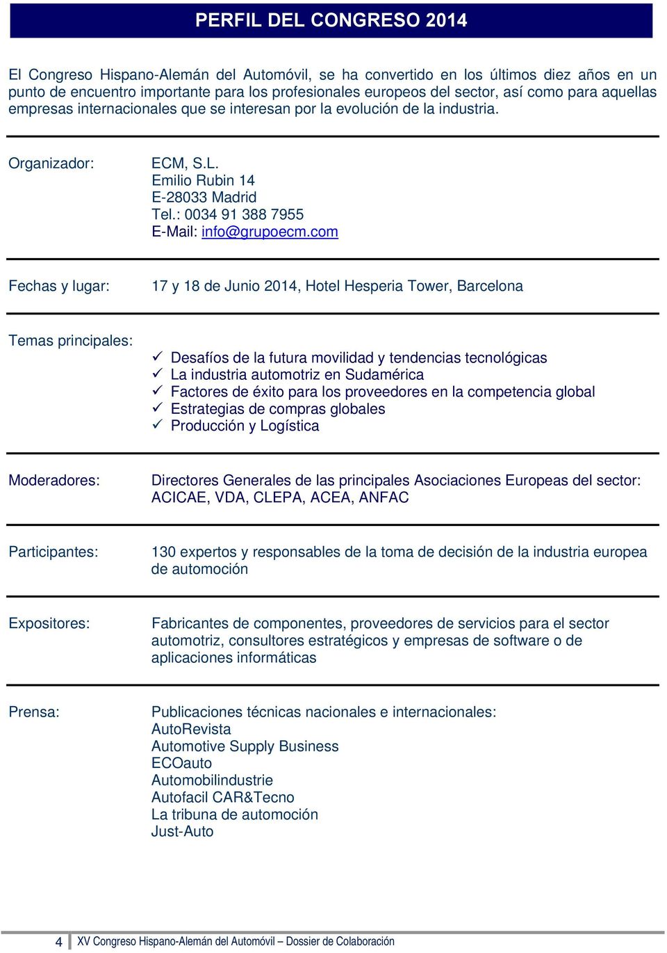 com Fechas y lugar: 17 y 18 de Junio 2014, Hotel Hesperia Tower, Barcelona Temas principales: Desafíos de la futura movilidad y tendencias tecnológicas La industria automotriz en Sudamérica Factores
