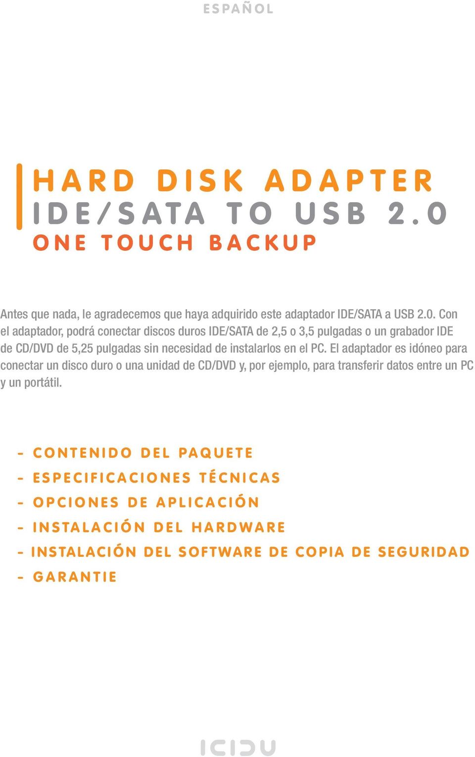 Con el adaptador, podrá conectar discos duros IDE/SATA de 2,5 o 3,5 pulgadas o un grabador IDE de CD/DVD de 5,25 pulgadas sin necesidad de instalarlos en el PC.
