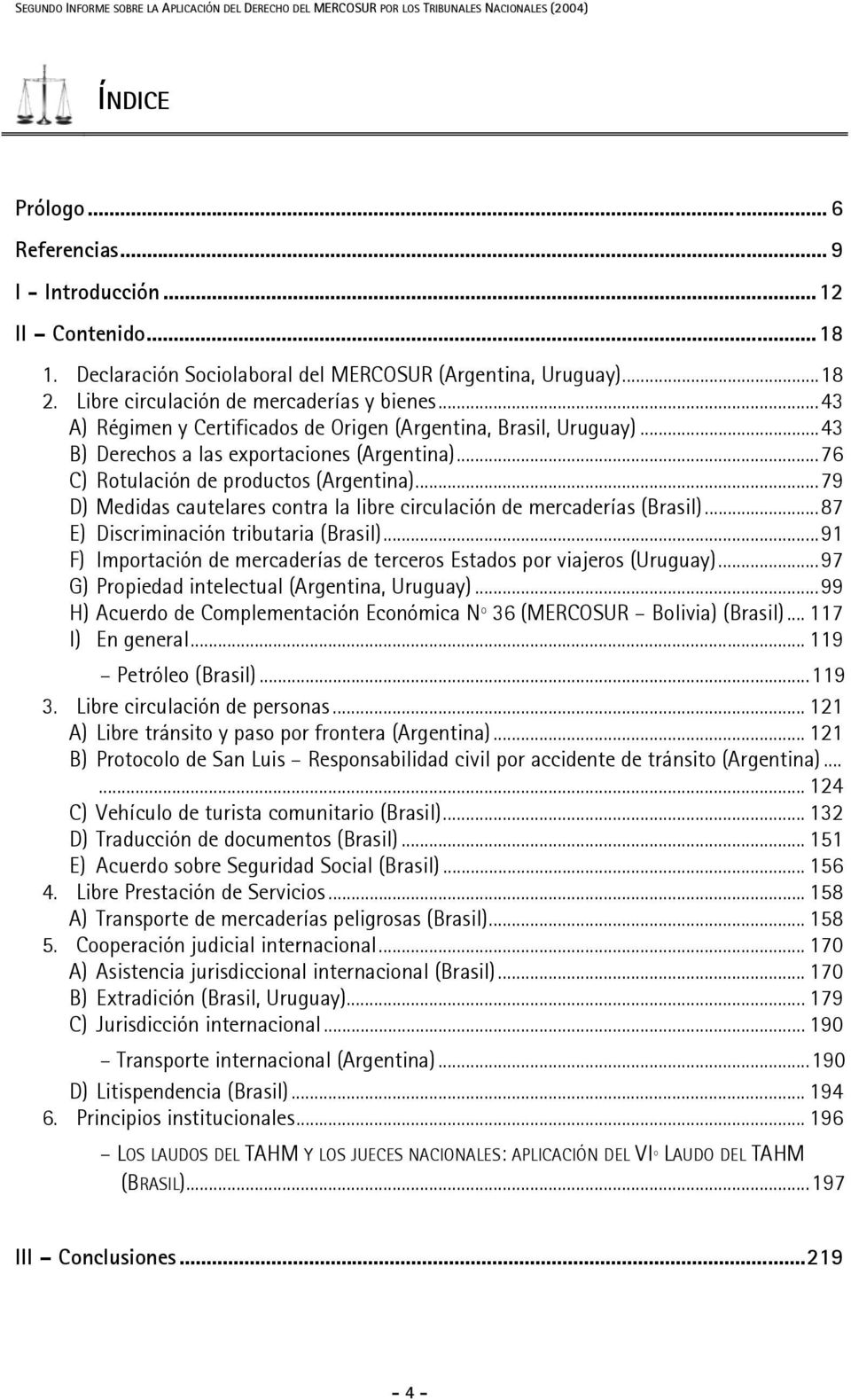 ..43 B) Derechos a las exportaciones (Argentina)...76 C) Rotulación de productos (Argentina)...79 D) Medidas cautelares contra la libre circulación de mercaderías (Brasil).