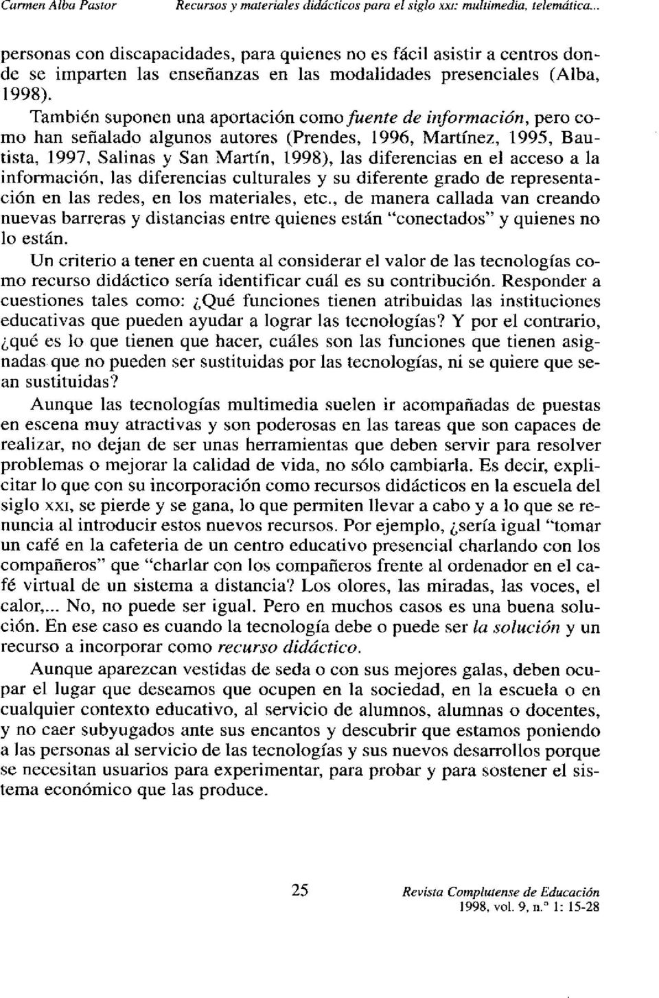 También suponen una aportación como fuente de información, pero como han señalado algunos autores (Prendes, 1996, Martínez, 1995, Bautista, 1997, Salinas y San Martín, 1998), las diferencias en el