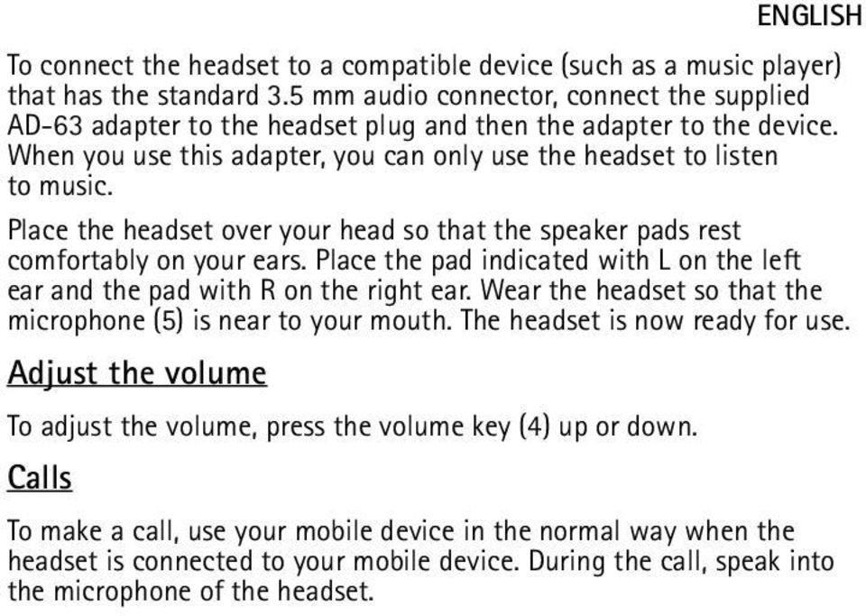 Place the headset over your head so that the speaker pads rest comfortably on your ears. Place the pad indicated with L on the left ear and the pad with R on the right ear.