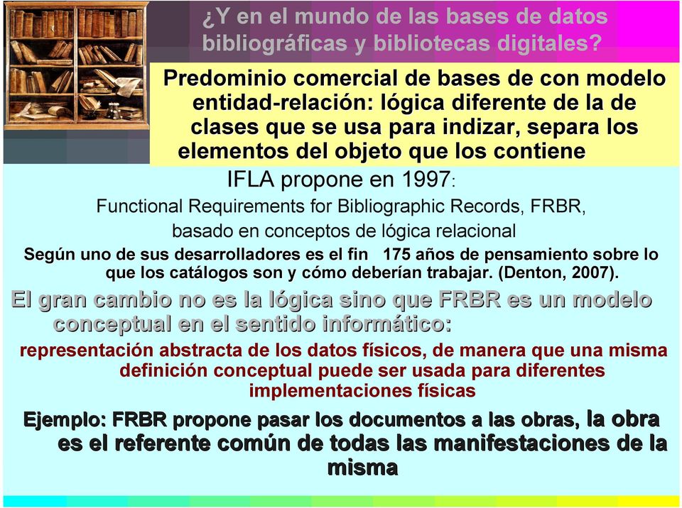 1997: Functional Requirements for Bibliographic Records, FRBR, basado en conceptos de lógica relacional Según n uno de sus desarrolladores es el fin 175 años de pensamiento sobre lo que los catálogos