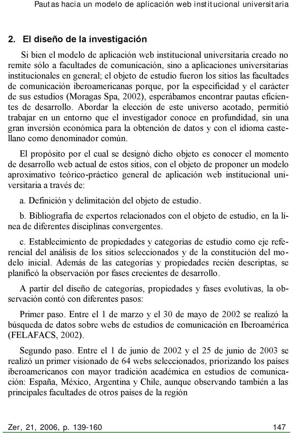 general; el objeto de estudio fueron los sitios las facultades de comunicación iberoamericanas porque, por la especificidad y el carácter de sus estudios (Moragas Spa, 2002), esperábamos encontrar