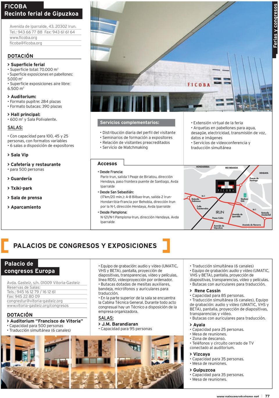 500 m 2 > Auditorium: Formato pupitre: 284 plazas Formato butacas: 390 plazas > Hall principal: 600 m 2 y Sala Polivalente.