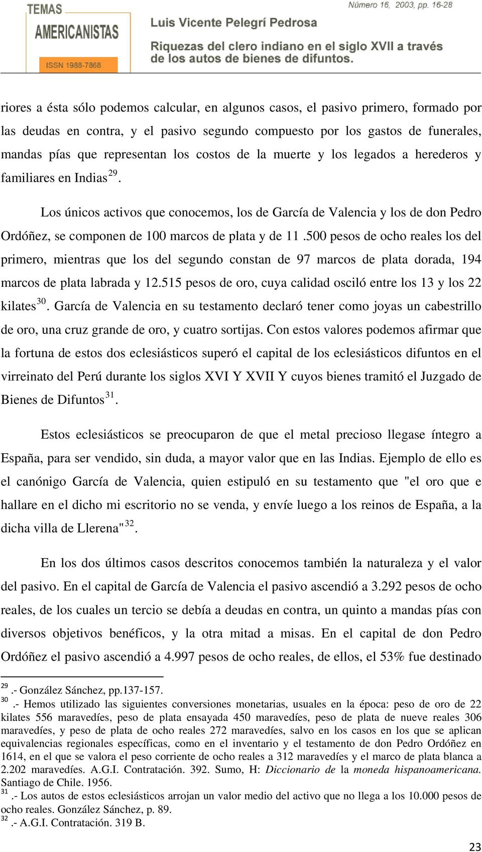 Los únicos activos que conocemos, los de García de Valencia y los de don Pedro Ordóñez, se componen de 100 marcos de plata y de 11.
