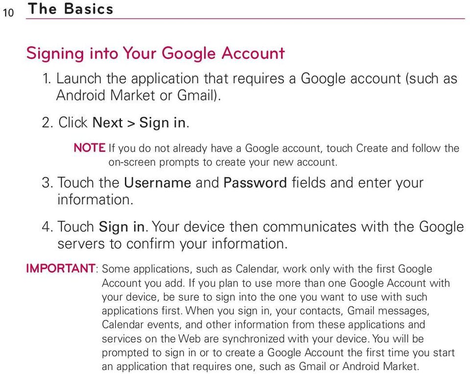 Touch Sign in. Your device then communicates with the Google servers to confirm your information. IMPORTANT: Some applications, such as Calendar, work only with the first Google Account you add.