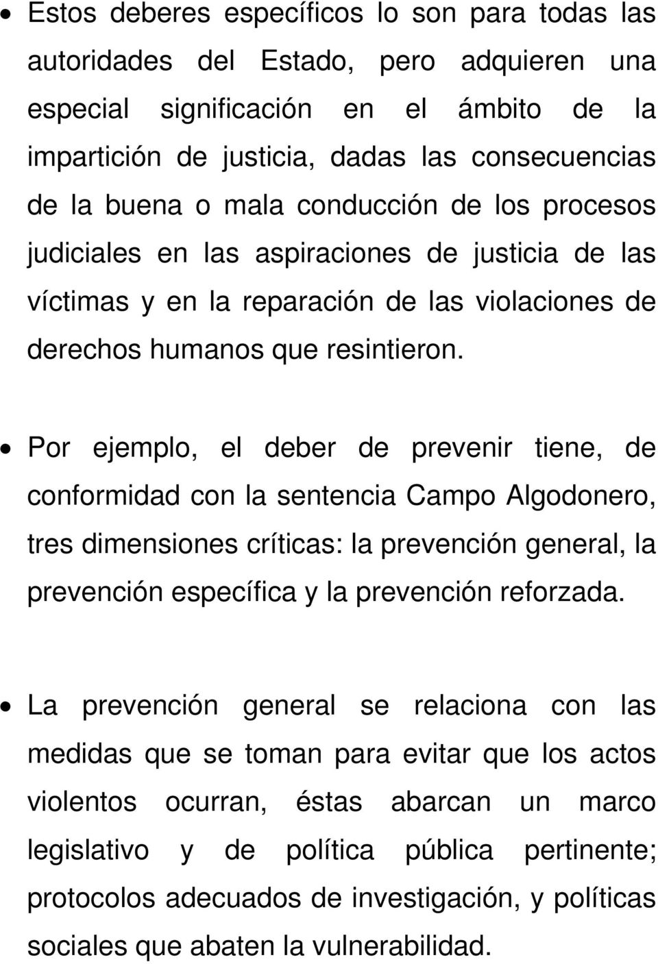 Por ejemplo, el deber de prevenir tiene, de conformidad con la sentencia Campo Algodonero, tres dimensiones críticas: la prevención general, la prevención específica y la prevención reforzada.
