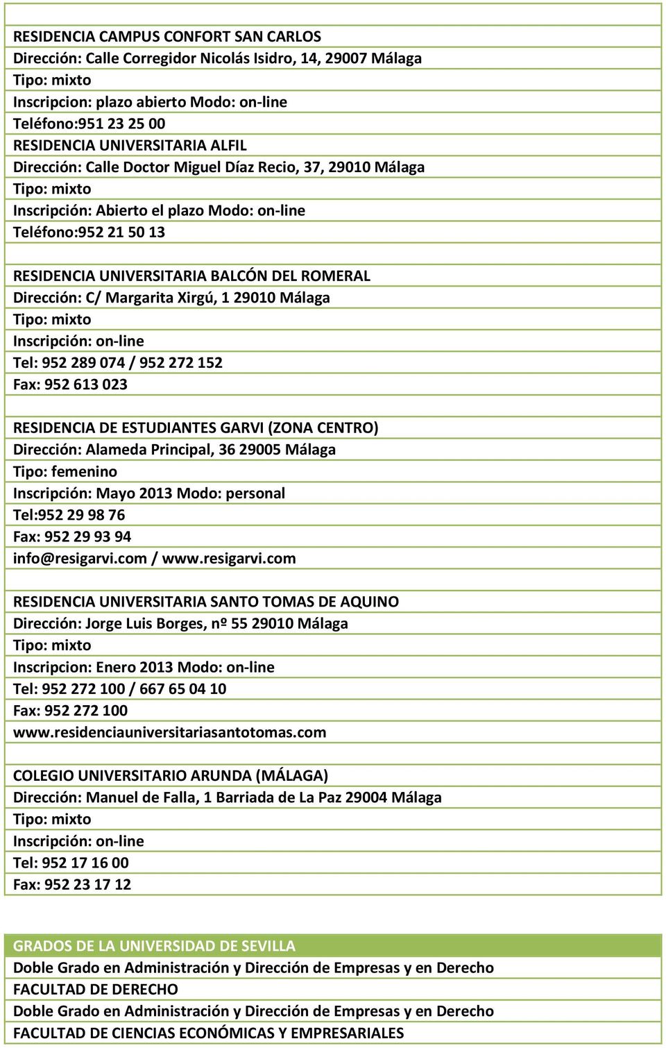 C/ Margarita Xirgú, 1 29010 Málaga Tipo: mixto Tel: 952 289 074 / 952 272 152 Fax: 952 613 023 RESIDENCIA DE ESTUDIANTES GARVI (ZONA CENTRO) Dirección: Alameda Principal, 36 29005 Málaga Tipo: