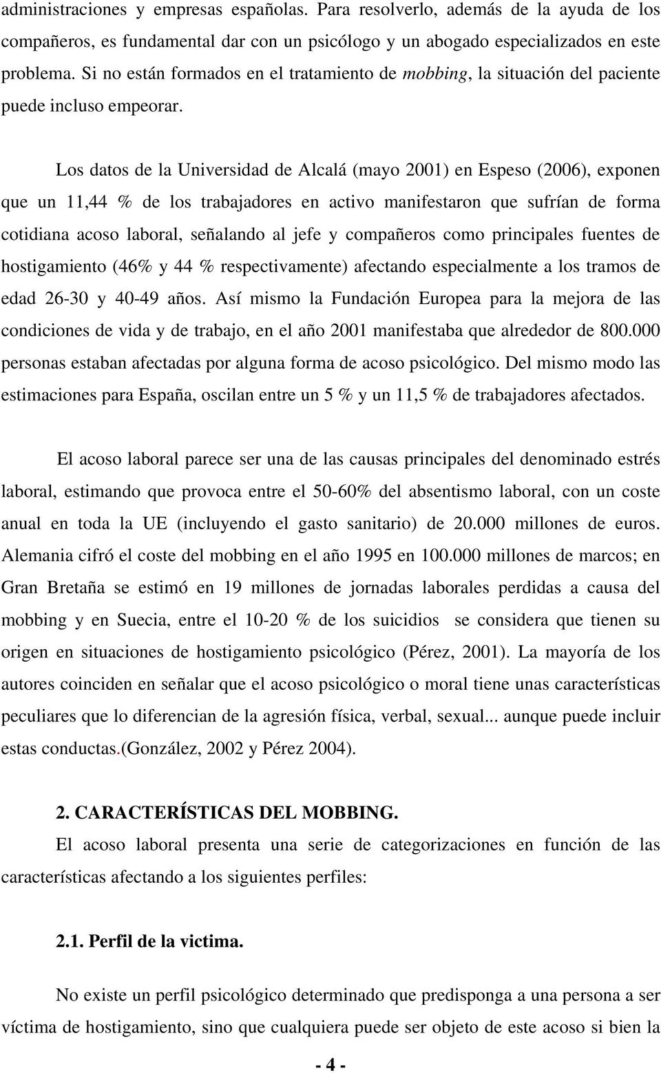 Los datos de la Universidad de Alcalá (mayo 2001) en Espeso (2006), exponen que un 11,44 % de los trabajadores en activo manifestaron que sufrían de forma cotidiana acoso laboral, señalando al jefe y
