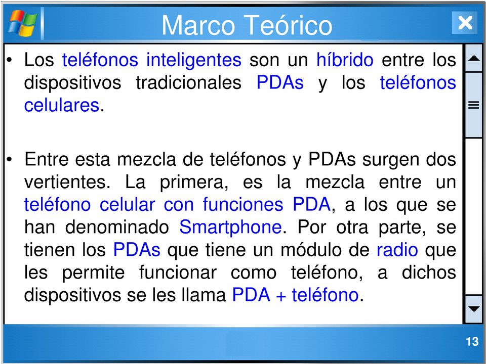 La primera, es la mezcla entre un teléfono celular con funciones PDA, a los que se han denominado Smartphone.
