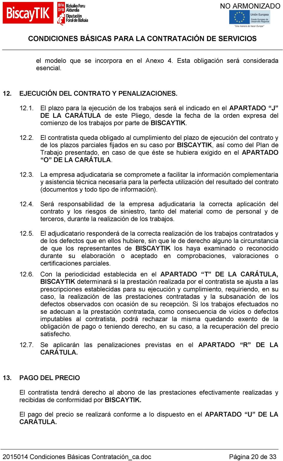 .1. El plazo para la ejecución de los trabajos será el indicado en el APARTADO J DE LA CARÁTULA de este Pliego, desde la fecha de la orden expresa del comienzo de los trabajos por parte de BISCAYTIK.