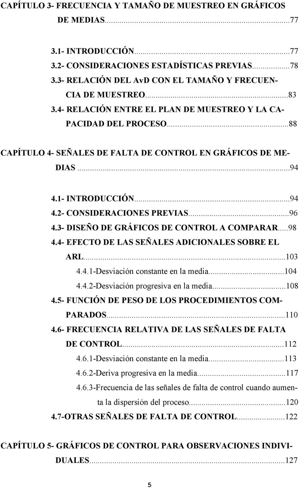 ..88 CAPÍTULO 4- SEÑALES DE FALTA DE CONTROL EN GRÁFICOS DE ME- DIAS...94 4.1- INTRODUCCIÓN...94 4.2- CONSIDERACIONES PREVIAS...96 4.3- DISEÑO DE GRÁFICOS DE CONTROL A COMPARAR...98 4.