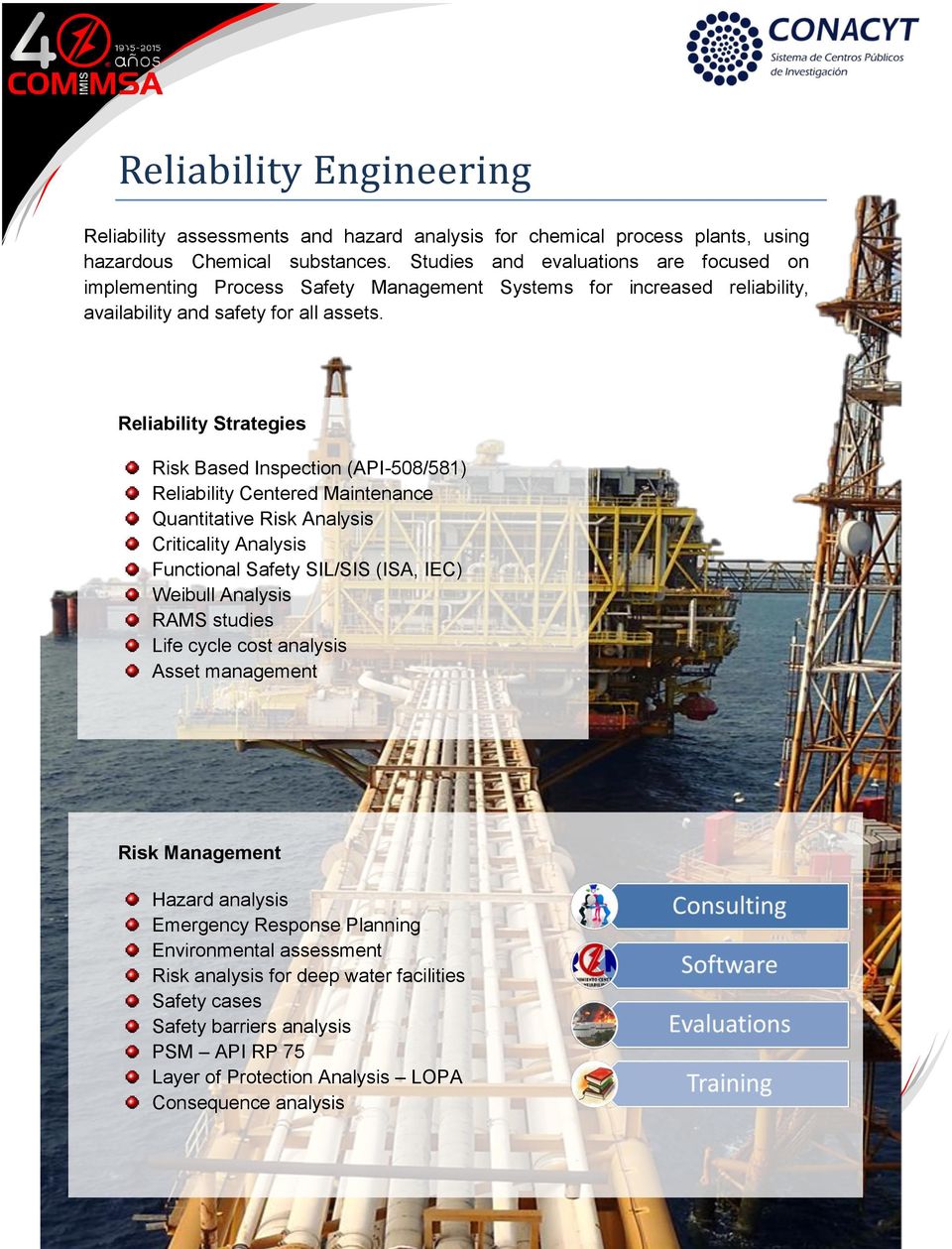 Reliability Strategies Risk Based Inspection (API-508/581) Reliability Centered Maintenance Quantitative Risk Analysis Criticality Analysis Functional Safety SIL/SIS (ISA, IEC) Weibull
