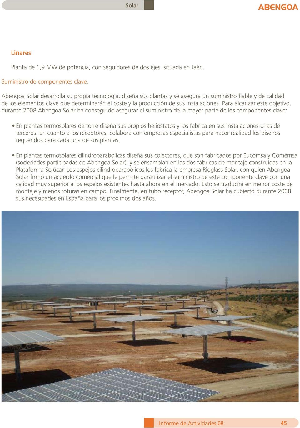 Para alcanzar este objetivo, durante 2008 Abengoa Solar ha conseguido asegurar el suministro de la mayor parte de los componentes clave: En plantas termosolares de torre diseña sus propios