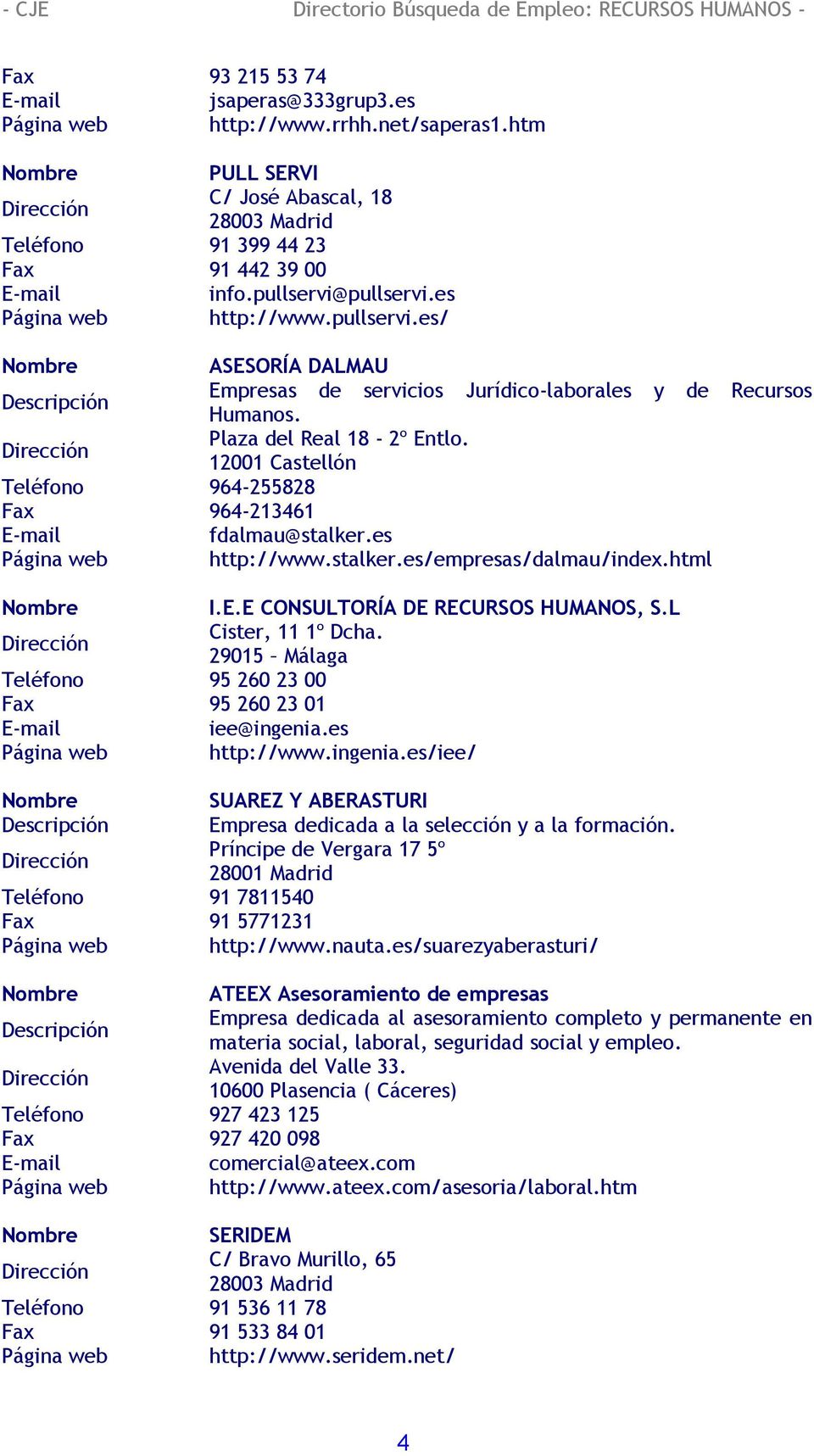 12001 Castellón Teléfono 964-255828 Fax 964-213461 fdalmau@stalker.es http://www.stalker.es/empresas/dalmau/index.html I.E.E CONSULTORÍA DE RECURSOS HUMANOS, S.L Cister, 11 1º Dcha.