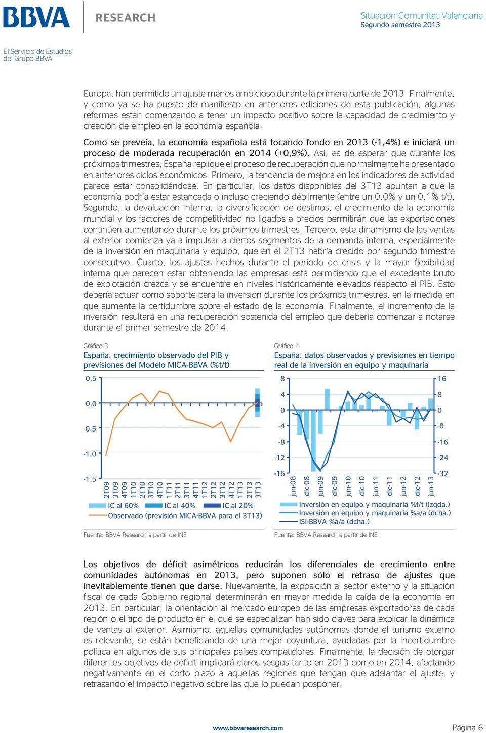 creación de empleo en la economía española. Como se preveía, la economía española está tocando fondo en 2013 (-1,4%) e iniciará un proceso de moderada recuperación en 2014 (+0,9%).