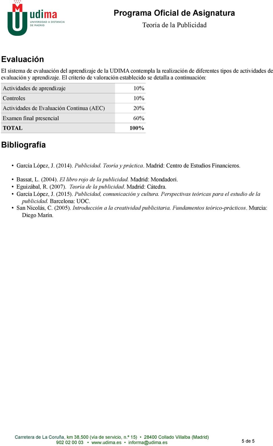 Bibliografía García López, J. (2014). Publicidad. Teoría y práctica. Madrid: Centro de Estudios Financieros. Bassat, L. (2004). El libro rojo de la publicidad. Madrid: Mondadori. Eguizábal, R. (2007).