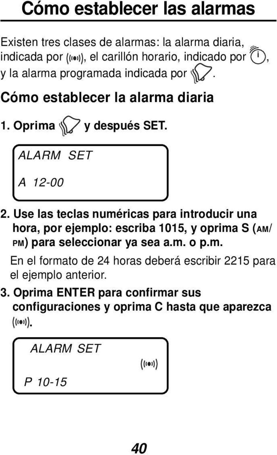 Use las teclas numéricas para introducir una hora, por ejemplo: escriba 1015, y oprima S (AM/ PM) para seleccionar ya sea a.m. o p.m. En el formato de 24 horas deberá escribir 2215 para el ejemplo anterior.