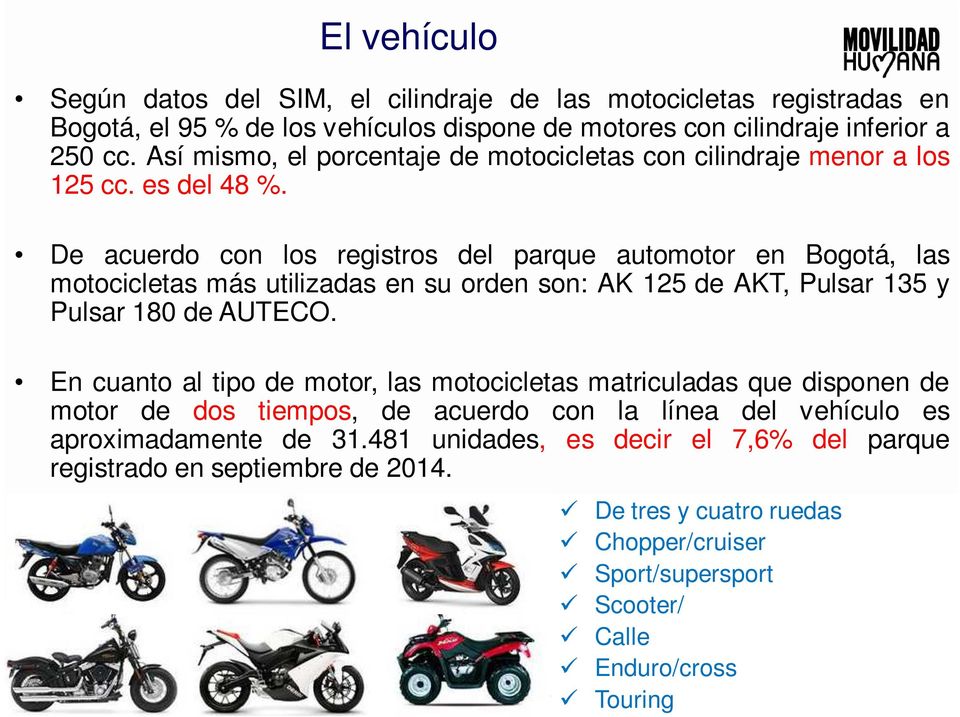 De acuerdo con los registros del parque automotor en Bogotá, las motocicletas más utilizadas en su orden son: AK 125 de AKT, Pulsar 135 y Pulsar 180 de AUTECO.