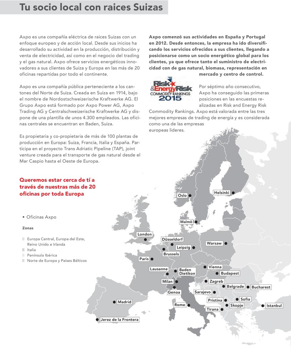 Axpo ofrece servicios energéticos innovadores a sus clientes de Suiza y Europa en las más de 20 oficinas repartidas por todo el continente. Axpo comenzó sus actividades en España y Portugal en 2012.
