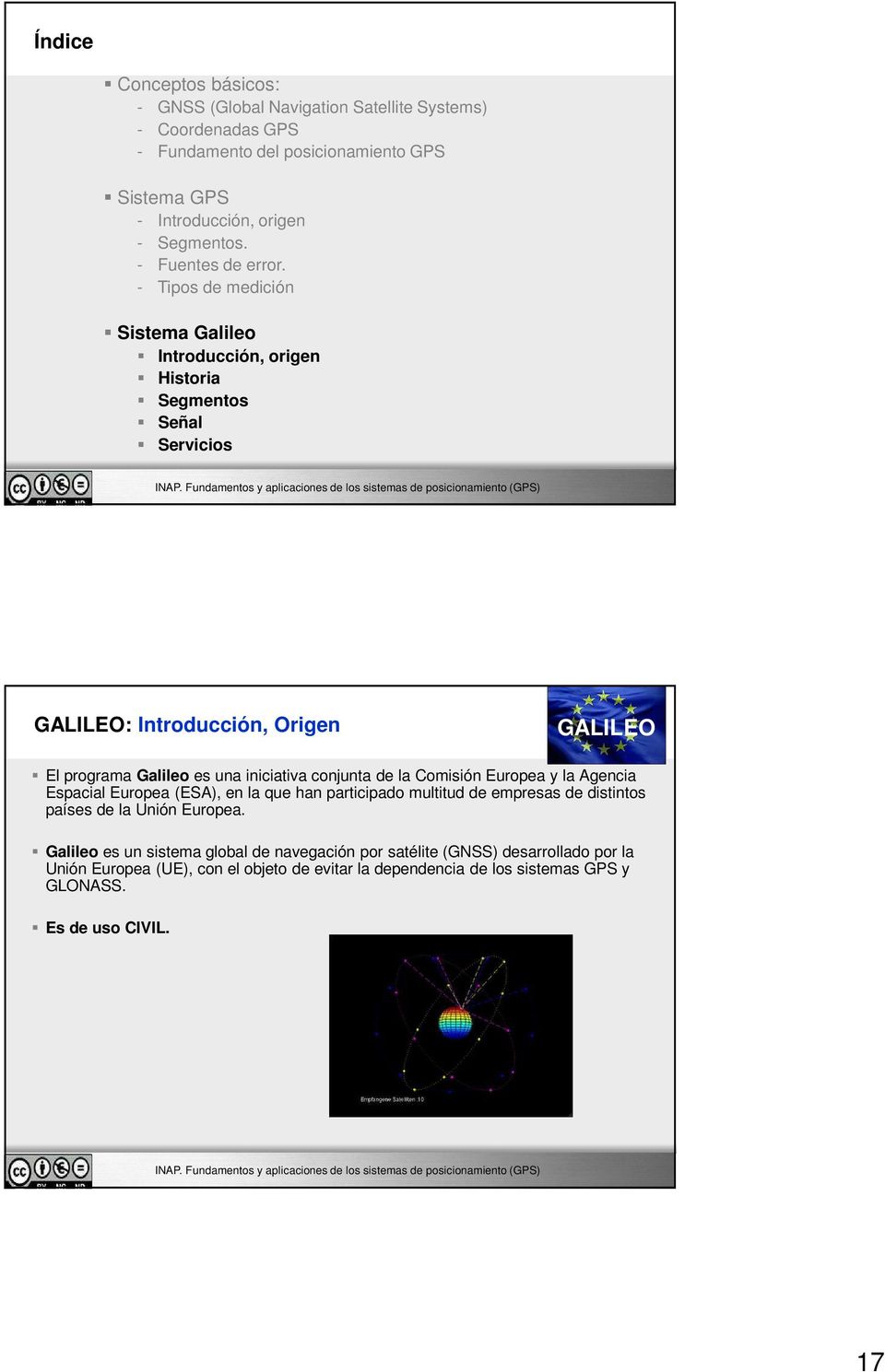 - Tipos de medición Sistema Galileo Introducción, origen Historia Segmentos Señal Servicios GALILEO: Introducción, Origen GALILEO El programa Galileo es una iniciativa conjunta
