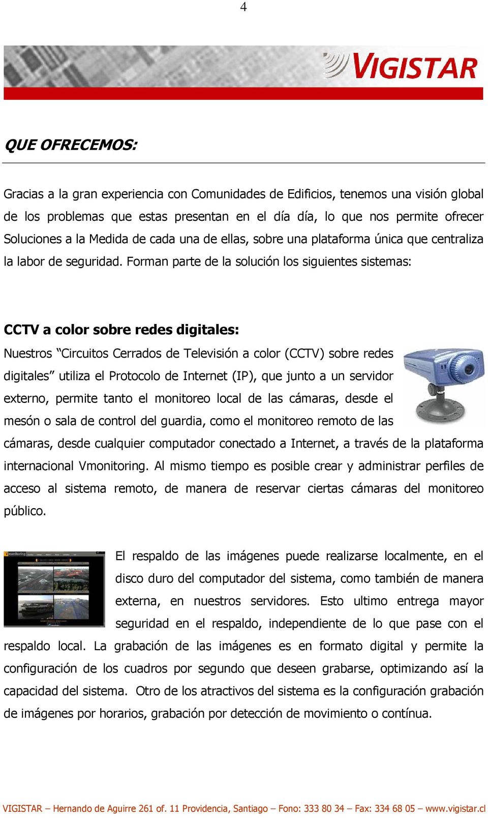 Forman parte de la solución los siguientes sistemas: CCTV a color sobre redes digitales: Nuestros Circuitos Cerrados de Televisión a color (CCTV) sobre redes digitales utiliza el Protocolo de