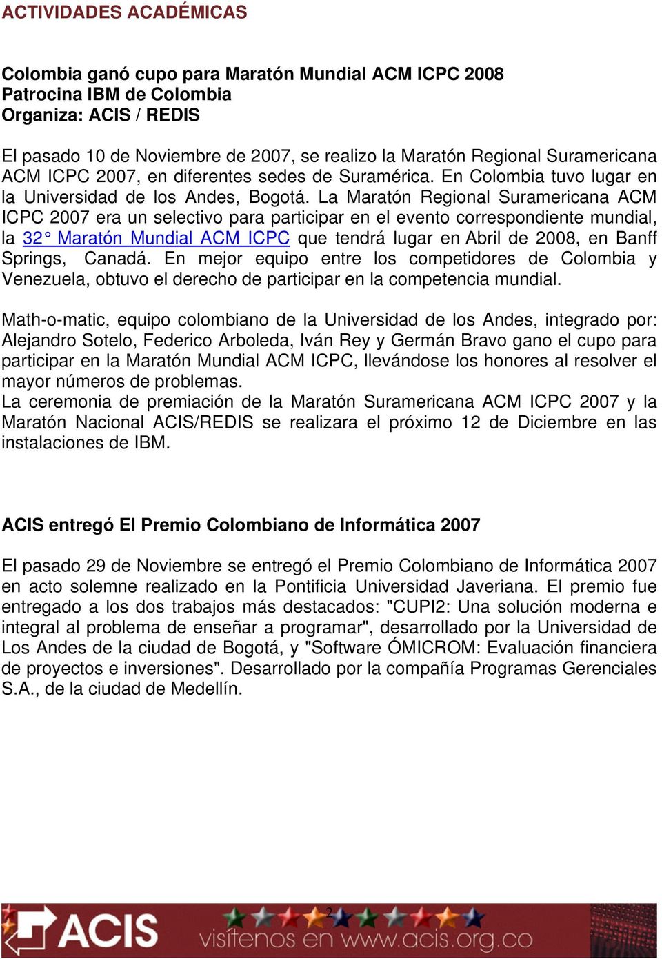La Maratón Regional Suramericana ACM ICPC 2007 era un selectivo para participar en el evento correspondiente mundial, la 32 Maratón Mundial ACM ICPC que tendrá lugar en Abril de 2008, en Banff