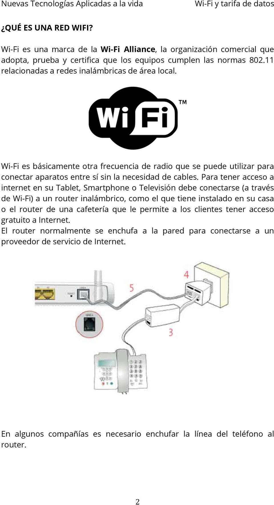 Para tener acceso a internet en su Tablet, Smartphone o Televisión debe conectarse (a través de Wi-Fi) a un router inalámbrico, como el que tiene instalado en su casa o el router de una