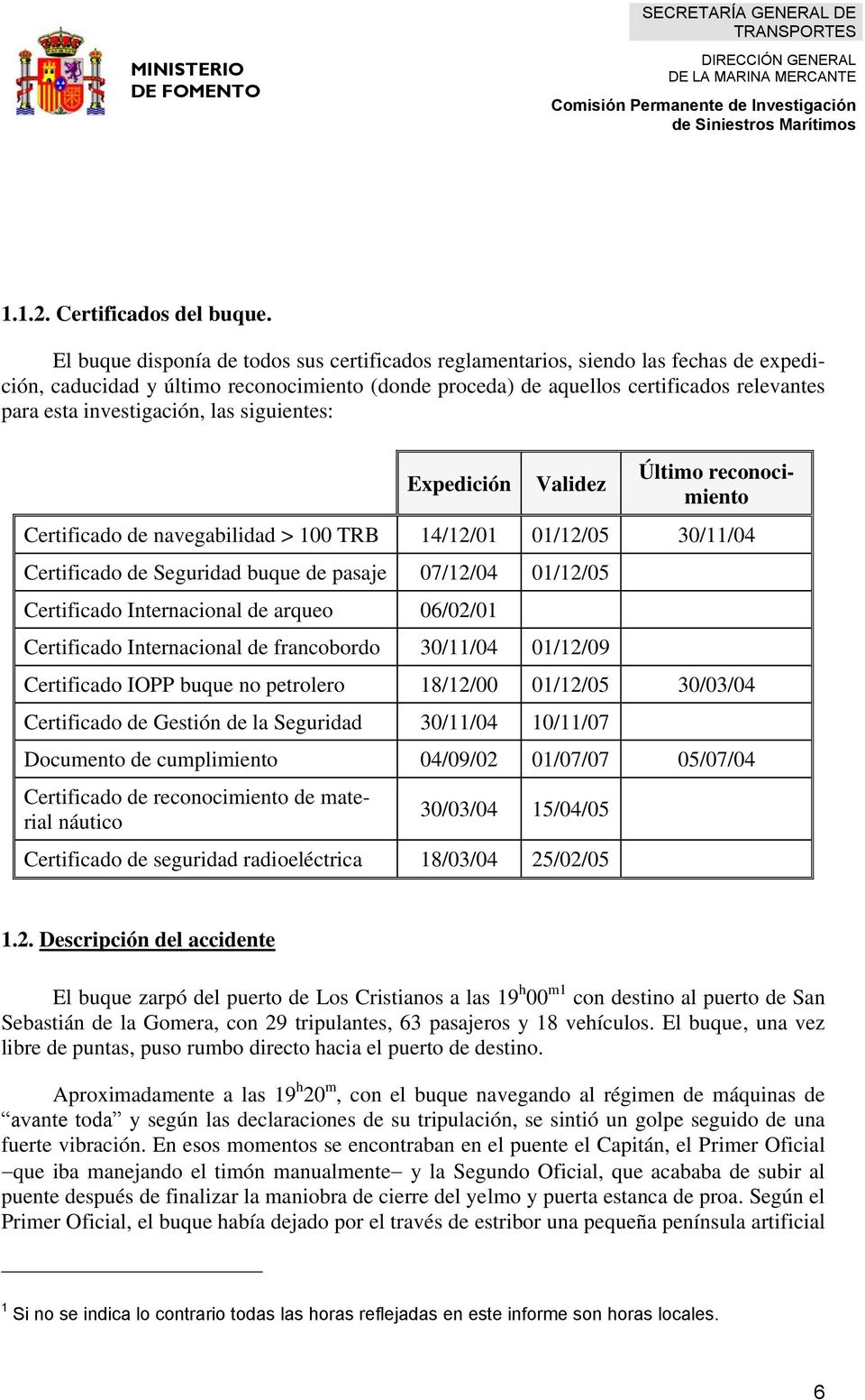 investigación, las siguientes: Expedición Validez Último reconocimiento Certificado de navegabilidad > 100 TRB 14/12/01 01/12/05 30/11/04 Certificado de Seguridad buque de pasaje 07/12/04 01/12/05