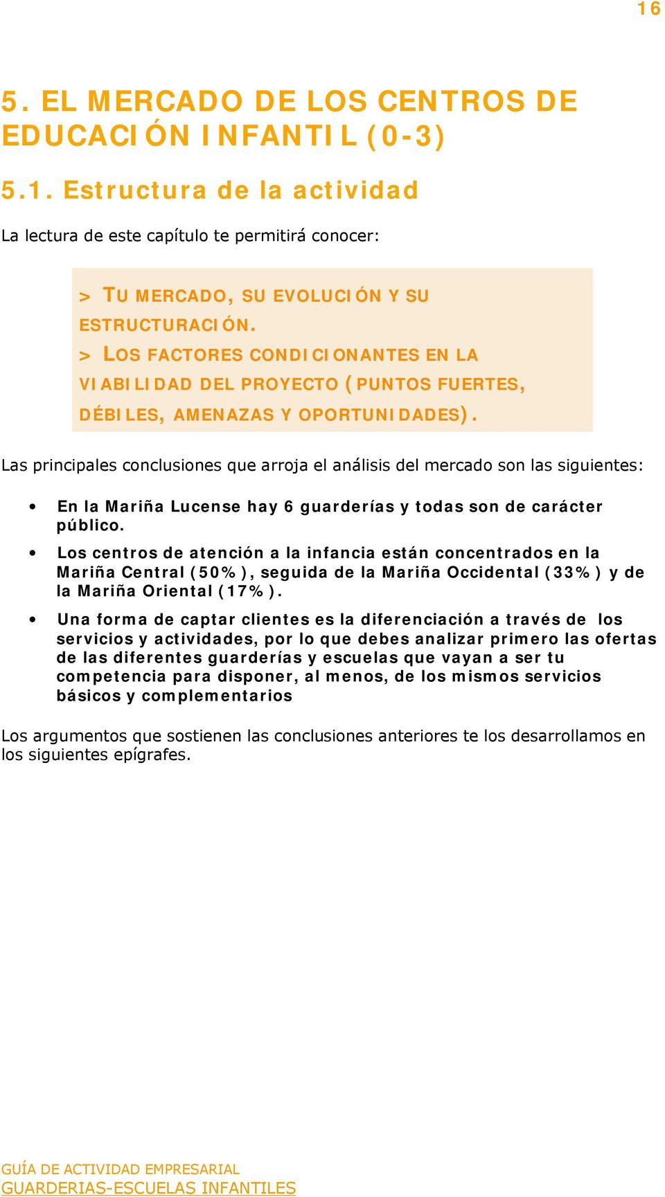 Las principales conclusiones que arroja el análisis del mercado son las siguientes: En la Mariña Lucense hay 6 guarderías y todas son de carácter público.