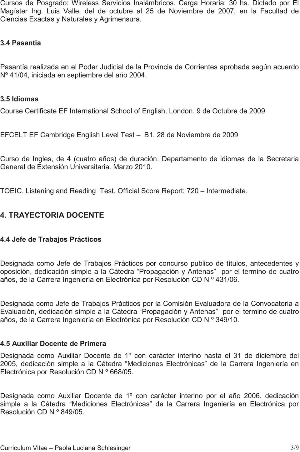 4 Pasantia Pasantía realizada en el Poder Judicial de la Provincia de Corrientes aprobada según acuerdo Nº 41/04, iniciada en septiembre del año 2004. 3.