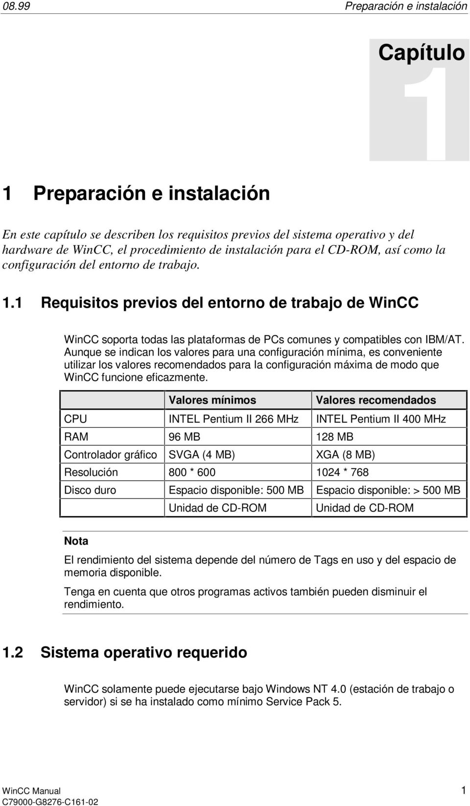 1 Requisitos previos del entorno de trabajo de WinCC WinCC soporta todas las plataformas de PCs comunes y compatibles con IBM/AT.