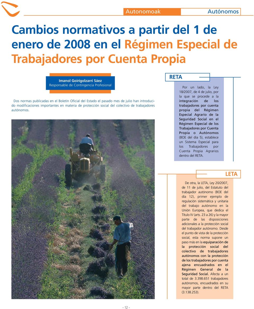 RETA Por un lado, la Ley 18/2007, de 4 de julio, por la que se procede a la integración de los trabajadores por cuenta propia del Régimen Especial Agrario de la Seguridad Social en el Régimen