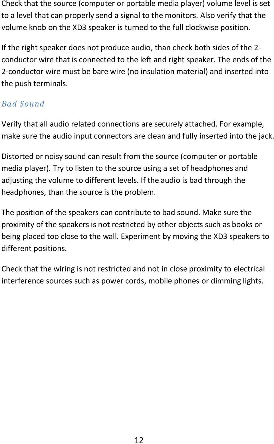 If the right speaker does not produce audio, than check both sides of the 2- conductor wire that is connected to the left and right speaker.