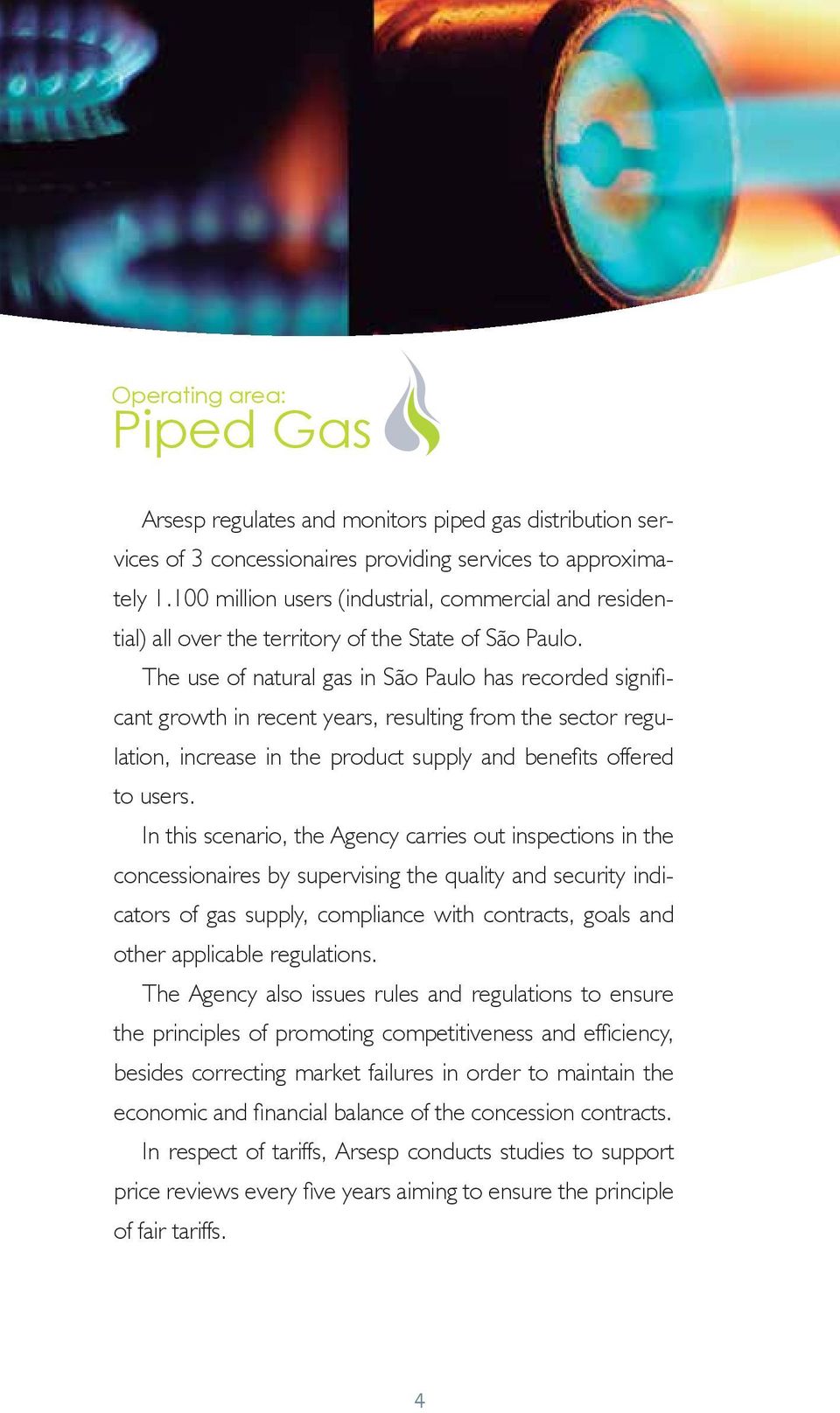 The use of natural gas in São Paulo has recorded significant growth in recent years, resulting from the sector regulation, increase in the product supply and benefits offered to users.