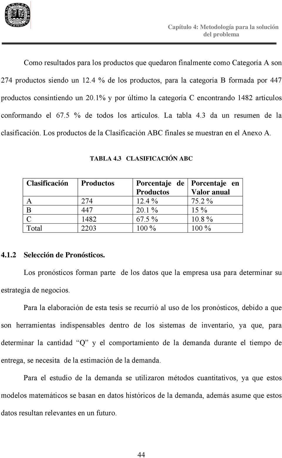 Los productos de la Clasificación ABC finales se muestran en el Anexo A. TABLA 4.3 CLASIFICACIÓN ABC Clasificación Productos Porcentaje de Productos Porcentaje en Valor anual A 274 12.4 % 75.