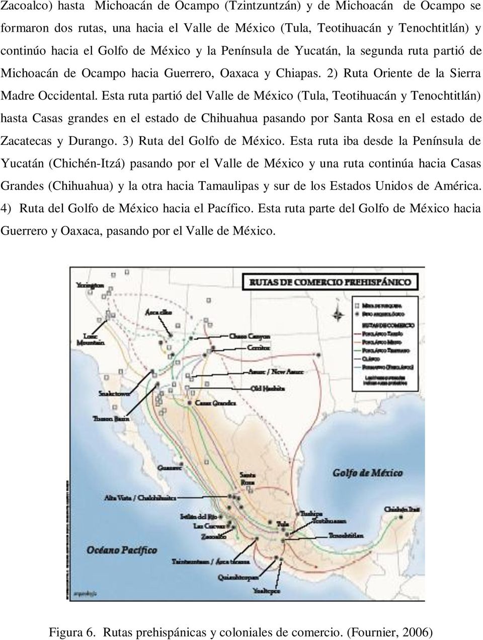 Esta ruta partió del Valle de México (Tula, Teotihuacán y Tenochtitlán) hasta Casas grandes en el estado de Chihuahua pasando por Santa Rosa en el estado de Zacatecas y Durango.