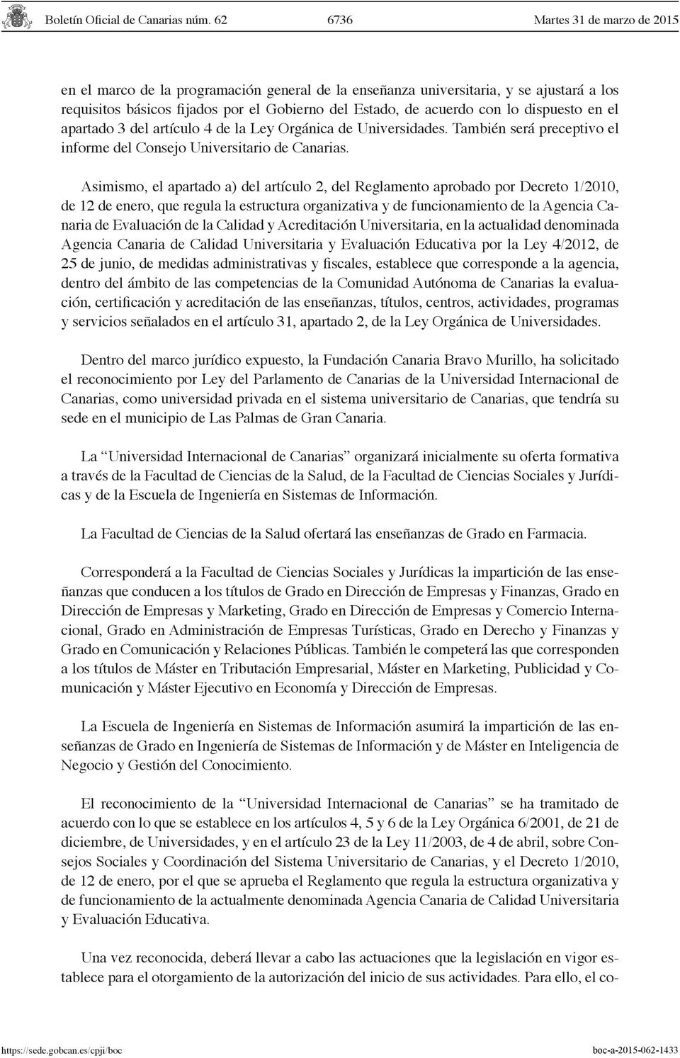 Asimismo, el apartado a) del artículo 2, del Reglamento aprobado por Decreto 1/2010, de 12 de enero, que regula la estructura organizativa y de funcionamiento de la Agencia Canaria de Evaluación de