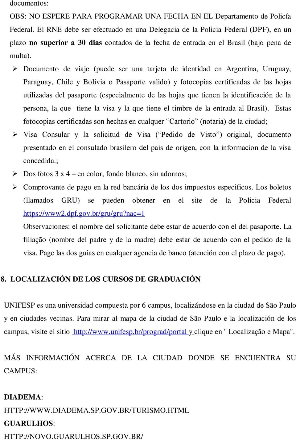 Documento de viaje (puede ser una tarjeta de identidad en Argentina, Uruguay, Paraguay, Chile y Bolivia o Pasaporte valido) y fotocopias certificadas de las hojas utilizadas del pasaporte