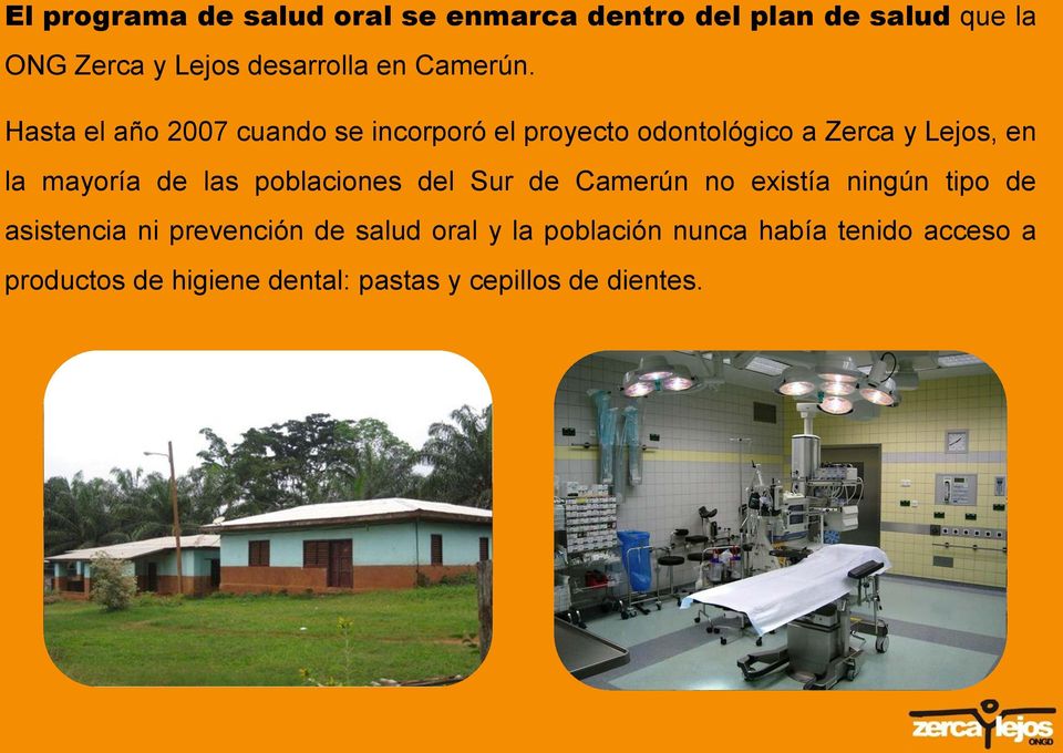 Hasta el año 2007 cuando se incorporó el proyecto odontológico a Zerca y Lejos, en la mayoría de las