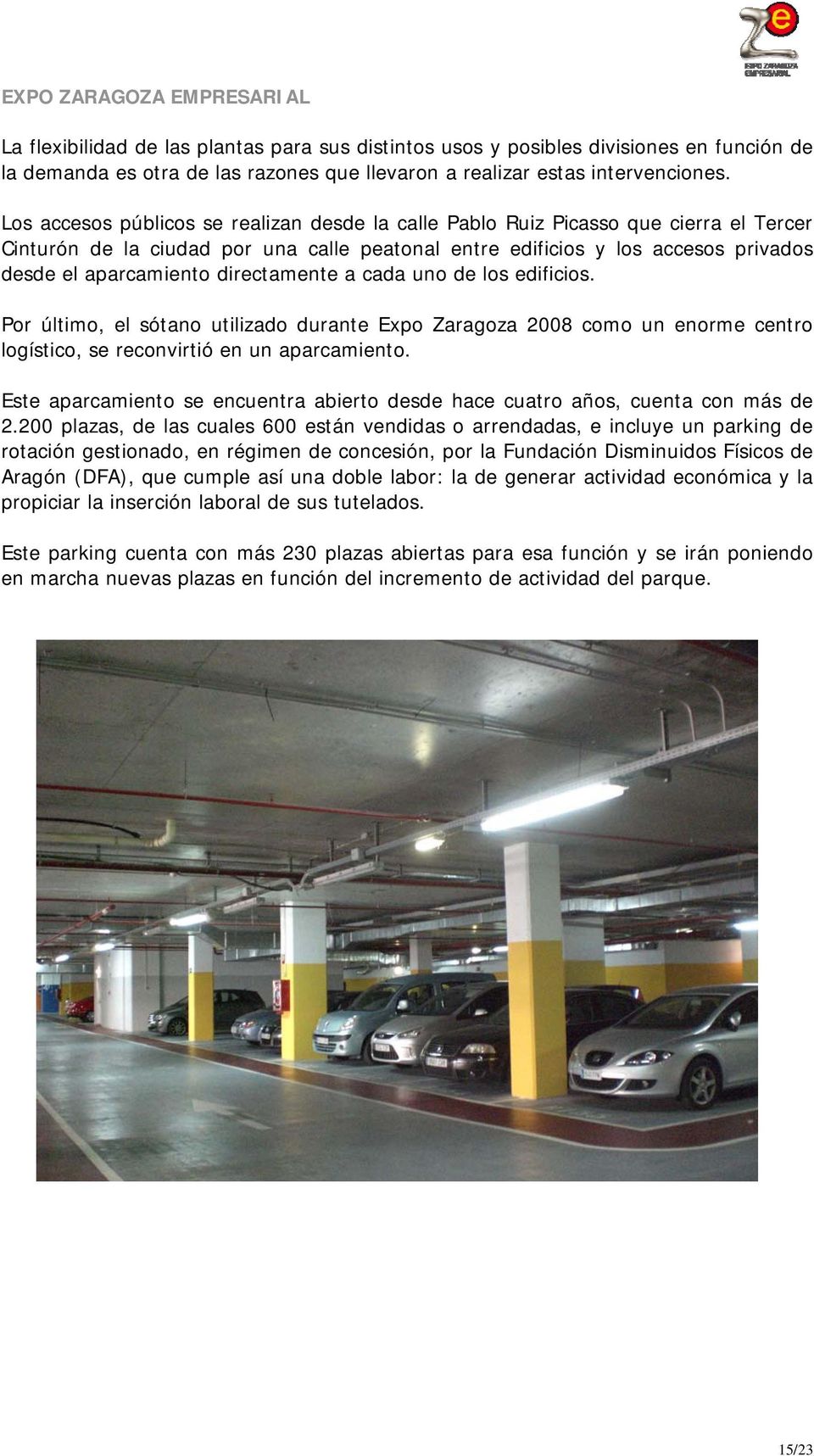 directamente a cada uno de los edificios. Por último, el sótano utilizado durante Expo Zaragoza 2008 como un enorme centro logístico, se reconvirtió en un aparcamiento.