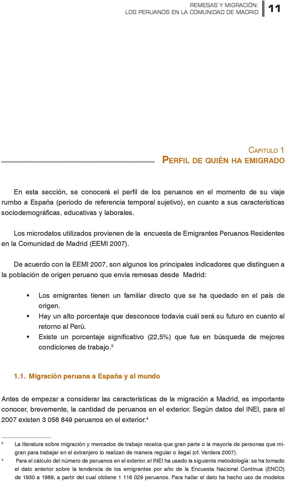 Los microdatos utilizados provienen de la encuesta de Emigrantes Peruanos Residentes en la Comunidad de Madrid (EEMI 2007).