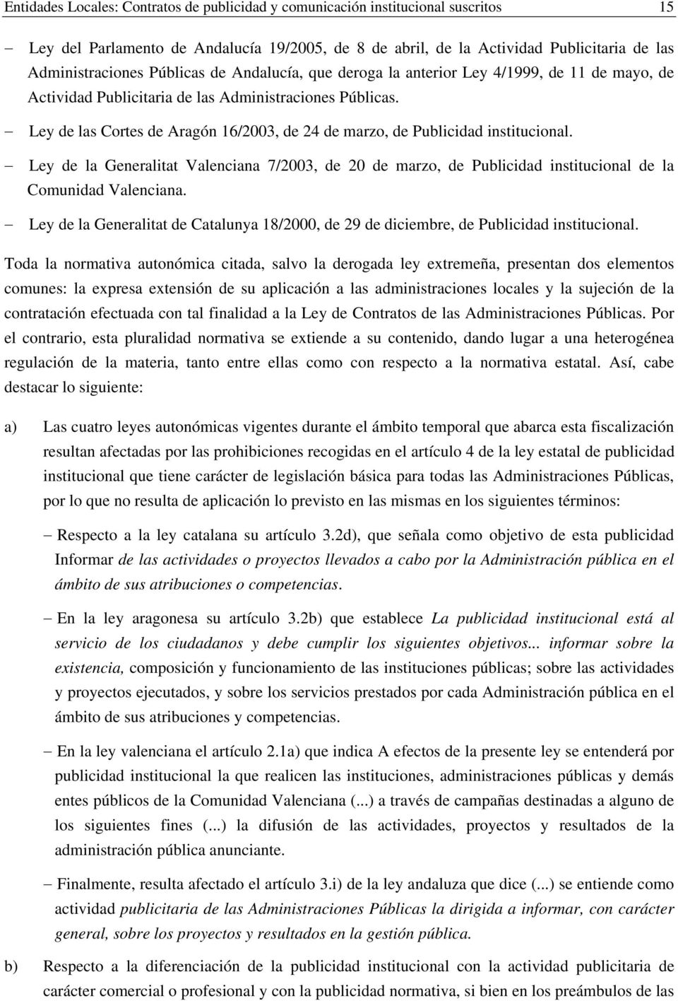 Ley de las Cortes de Aragón 16/2003, de 24 de marzo, de Publicidad institucional. Ley de la Generalitat Valenciana 7/2003, de 20 de marzo, de Publicidad institucional de la Comunidad Valenciana.