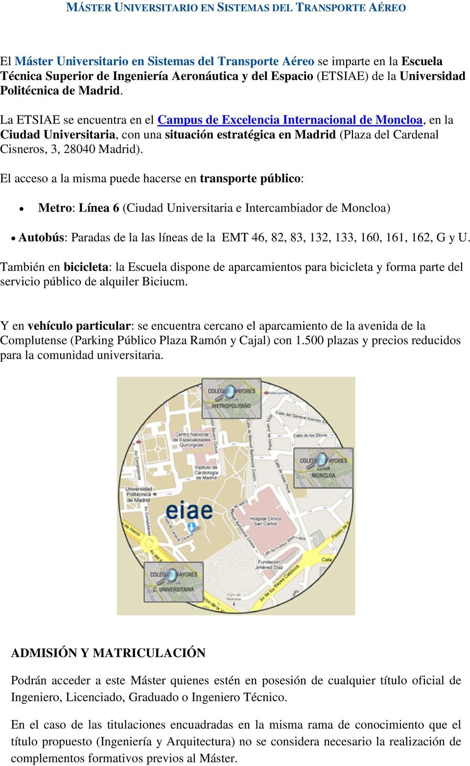 La ETSIAE se encuentra en el Campus de Excelencia Internacional de Moncloa, en la Ciudad Universitaria, con una situación estratégica en Madrid (Plaza del Cardenal Cisneros, 3, 28040 Madrid).