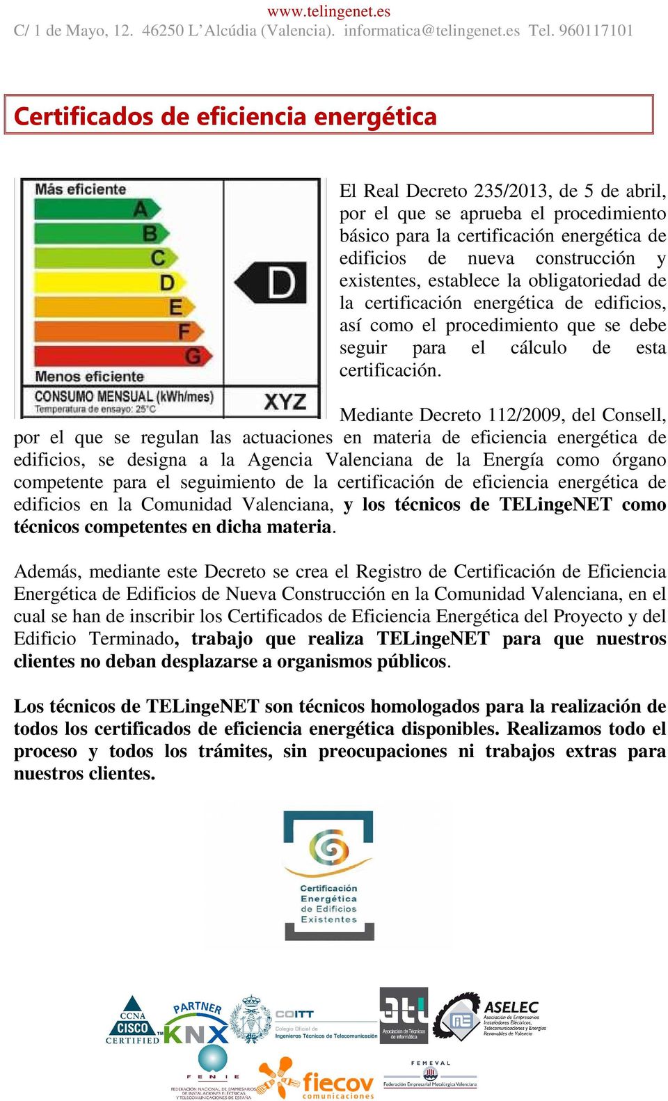 Mediante Decreto 112/2009, del Consell, por el que se regulan las actuaciones en materia de eficiencia energética de edificios, se designa a la Agencia Valenciana de la Energía como órgano competente