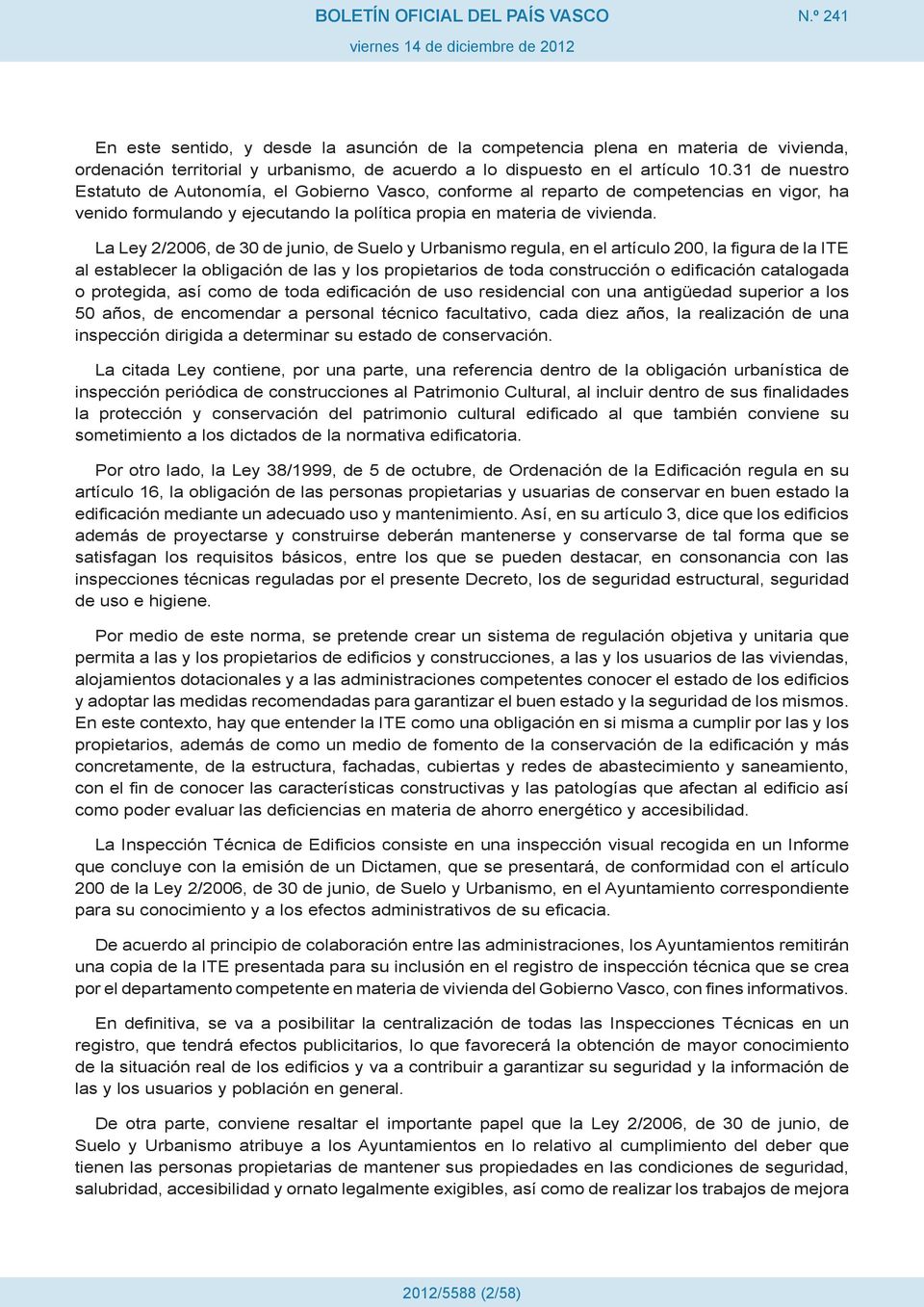 31 de nuestro Estatuto de Autonomía, el Gobierno Vasco, conforme al reparto de competencias en vigor, ha venido formulando y ejecutando la política propia en materia de vivienda.