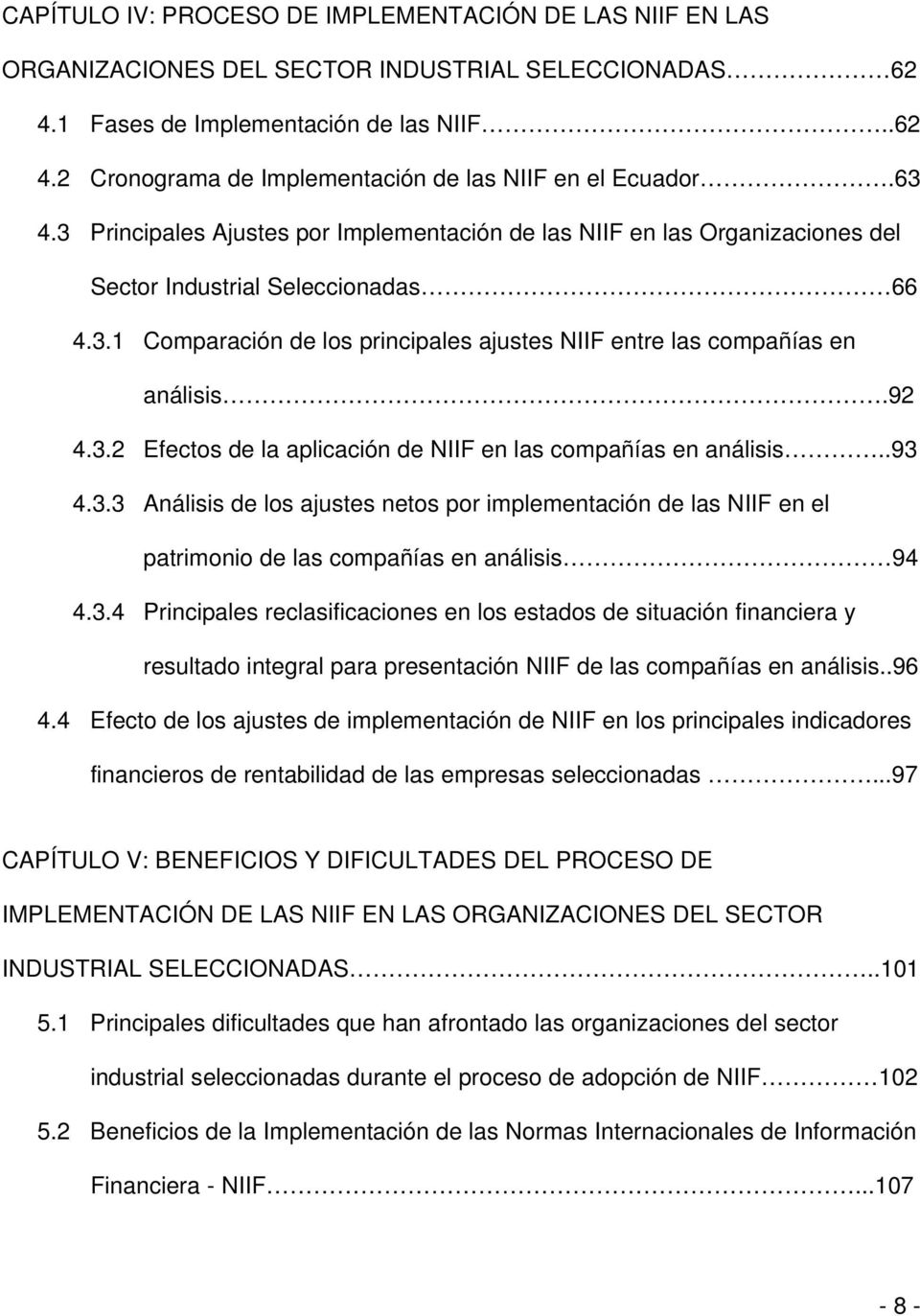92 4.3.2 Efectos de la aplicación de NIIF en las compañías en análisis..93 4.3.3 Análisis de los ajustes netos por implementación de las NIIF en el patrimonio de las compañías en análisis 94 4.3.4 Principales reclasificaciones en los estados de situación financiera y resultado integral para presentación NIIF de las compañías en análisis.