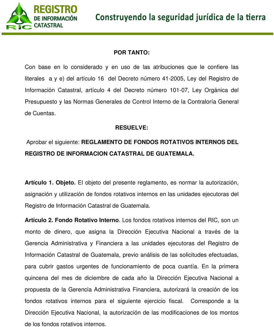 RESUELVE: Aprobar el siguiente: REGLAMENTO DE FONDOS ROTATIVOS INTERNOS DEL REGISTRO DE INFORMACION CATASTRAL DE GUATEMALA. Artículo 1. Objeto.
