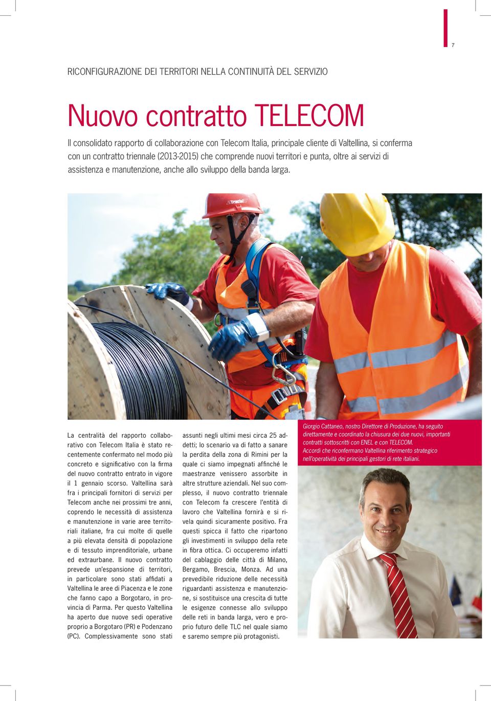 La centralità del rapporto collaborativo con Telecom Italia è stato recentemente confermato nel modo più concreto e significativo con la firma del nuovo contratto entrato in vigore il 1 gennaio
